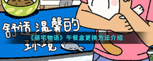 《萌宅物语》午餐盒更换方法介绍