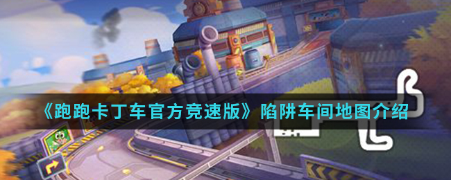 《跑跑卡丁车官方竞速版》陷阱车间地图介绍
