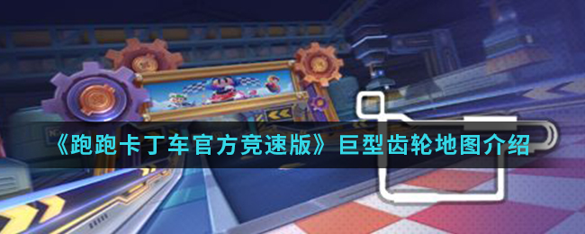 《跑跑卡丁车官方竞速版》巨型齿轮地图介绍
