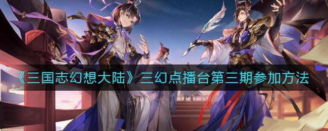 《三国志幻想大陆》三幻点播台第三期参加方法
