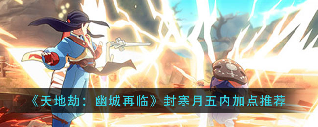 《天地劫：幽城再临》封寒月五内加点推荐