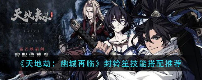 《天地劫：幽城再临》封铃笙技能搭配推荐