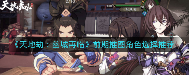 《天地劫：幽城再临》前期推图角色选择推荐