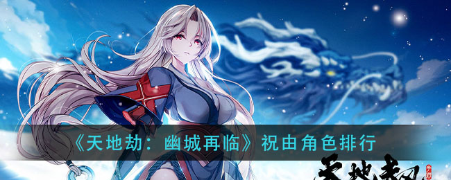《天地劫：幽城再临》祝由角色排行
