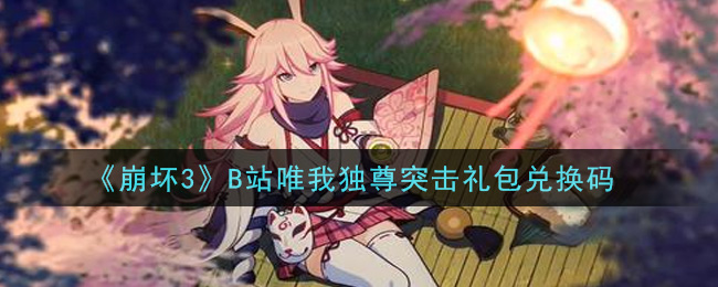 《崩坏3》B站唯我独尊突击礼包兑换码领取