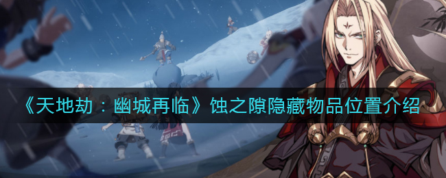 《天地劫：幽城再临》蚀之隙隐藏物品位置介绍