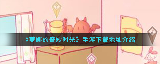《萝娜的奇妙时光》手游下载地址介绍