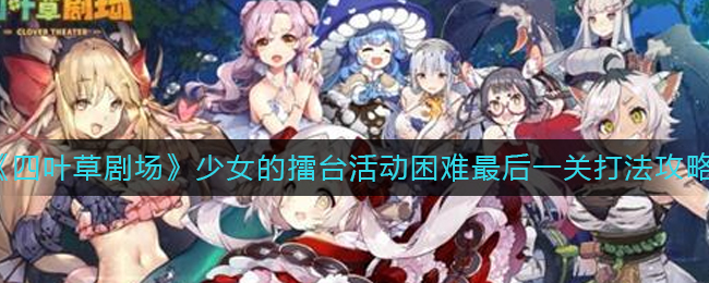 《四叶草剧场》少女的擂台活动困难最后一关打法攻略