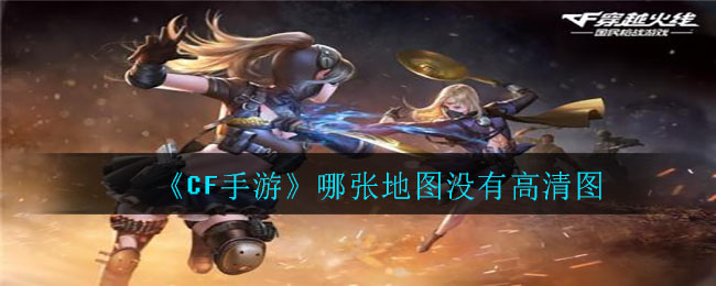 《CF手游》哪张地图没有高清图