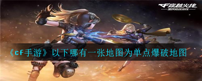 《cf手游》以下哪有一张地图为单点爆破地图