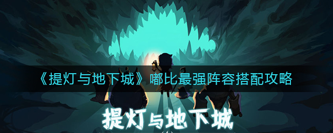 《提灯与地下城》嘟比最强阵容搭配攻略