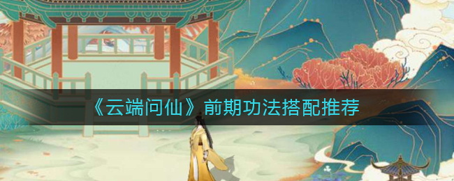 《云端问仙》前期功法搭配推荐