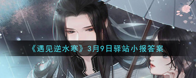 《遇见逆水寒》3月9日驿站小报答案