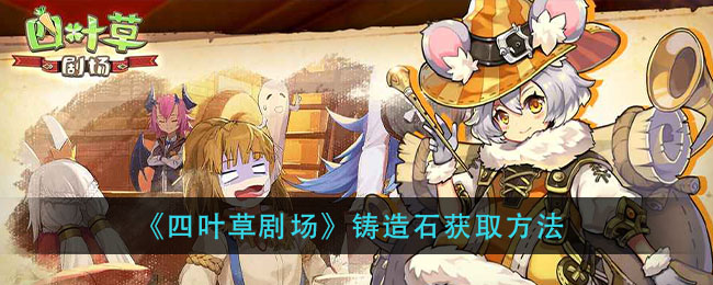《四叶草剧场》铸造石获取方法