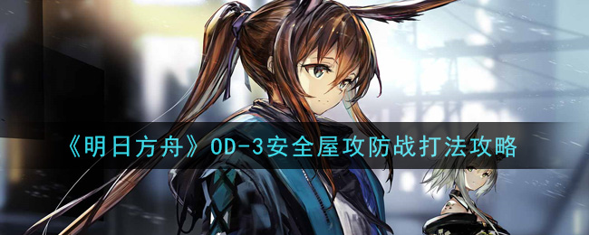 《明日方舟》OD-3安全屋攻防战打法攻略