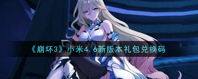 《崩坏3》小米4.6新版本礼包兑换码领取