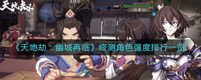 《天地劫：幽城再临》终测角色强度排行一览