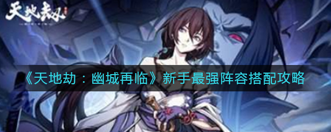 《天地劫：幽城再临》新手最强阵容搭配攻略