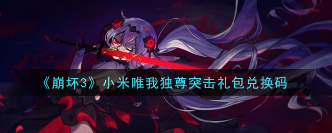 《崩坏3》小米唯我独尊突击礼包兑换码领取