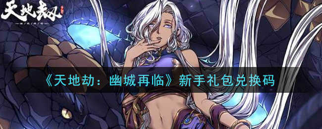 《天地劫：幽城再临》新手礼包兑换码领取