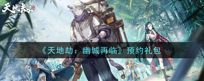 《天地劫：幽城再临》预约礼包领取