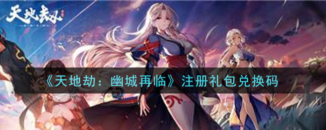 《天地劫：幽城再临》注册礼包兑换码领取
