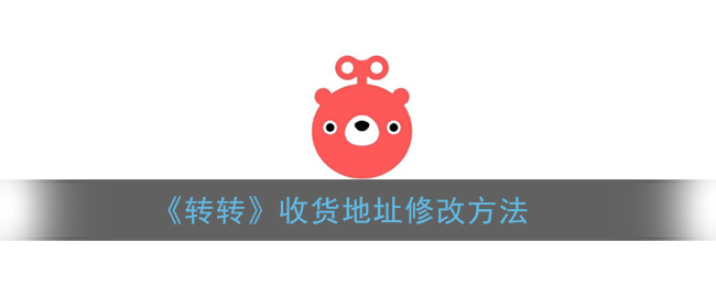 《转转》收货地址修改方法