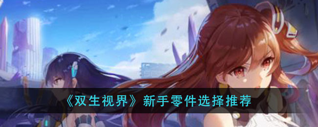 《双生视界》新手零件选择推荐
