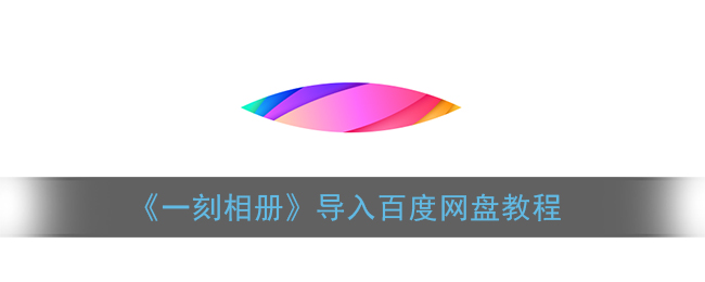 《一刻相册》导入百度网盘教程