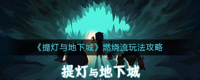 《提灯与地下城》燃烧流玩法攻略