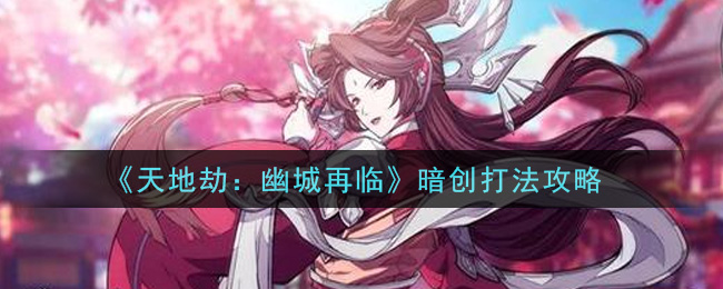 《天地劫：幽城再临》暗创打法攻略