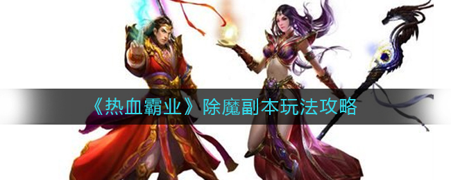 《热血霸业》除魔副本玩法攻略