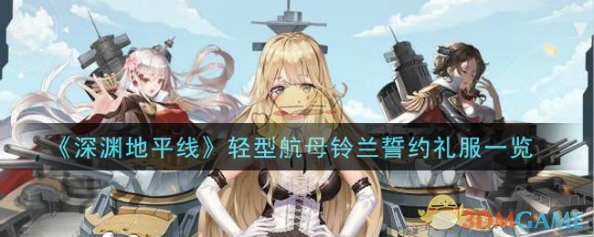 《深渊地平线》轻型航母铃兰誓约礼服一览