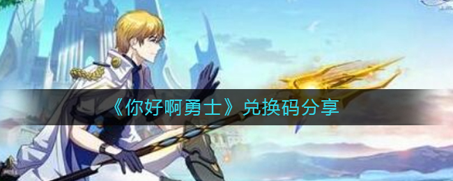 《你好啊勇士》兑换码分享