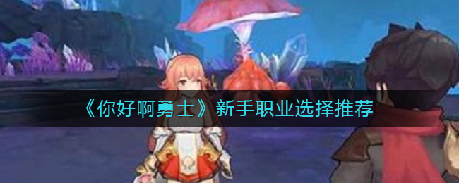 《你好啊勇士》新手职业选择推荐