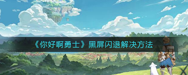 《你好啊勇士》黑屏闪退解决方法