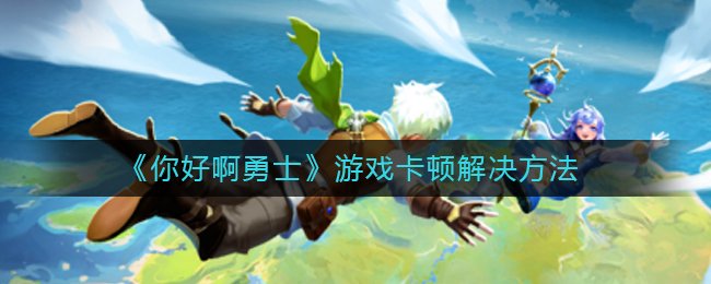 《你好啊勇士》游戏卡顿解决方法