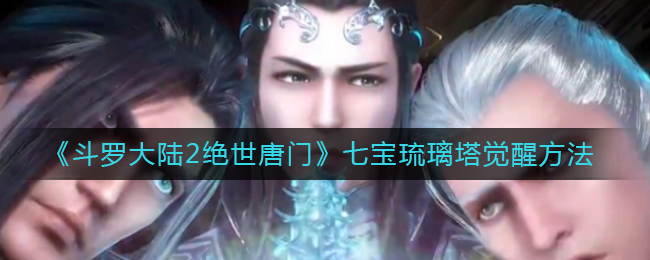 《斗罗大陆2绝世唐门》七宝琉璃塔觉醒方法