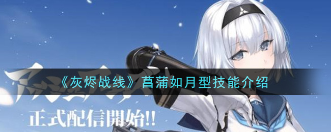 《灰烬战线》菖蒲如月型技能介绍