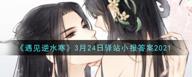 《遇见逆水寒》3月24日驿站小报答案2021
