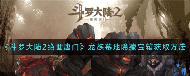 《斗罗大陆2绝世唐门》龙族墓地隐藏宝箱获取方法