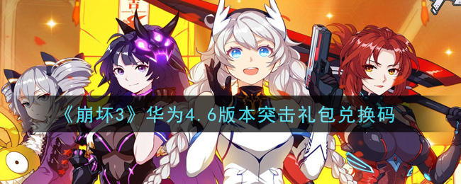 《崩坏3》华为4.6版本突击礼包兑换码领取