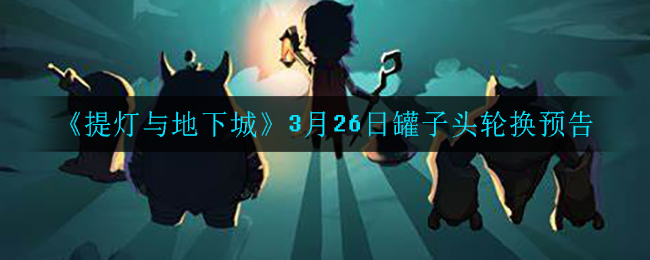 《提灯与地下城》3月26日罐子头轮换预告