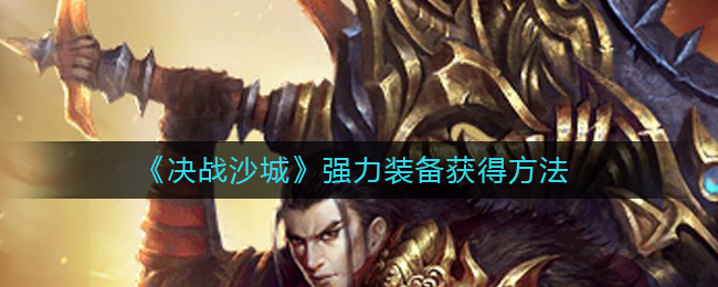 《决战沙城》强力装备获得方法