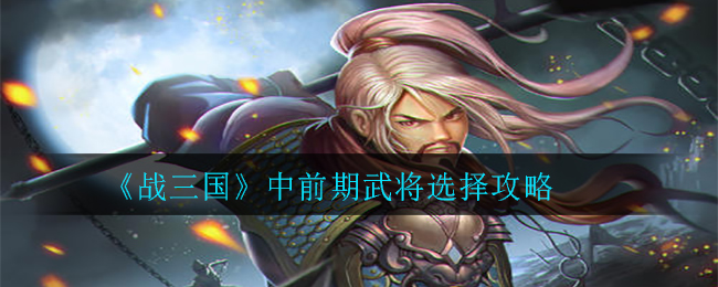 《战三国》中前期武将选择攻略