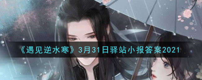 《遇见逆水寒》3月31日驿站小报答案2021