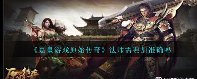 《嘉皇游戏原始传奇》法师需要加准确吗介绍