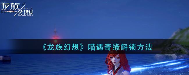 《龙族幻想》喵遇奇缘解锁方法