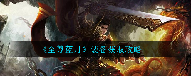 《至尊蓝月》装备获取攻略