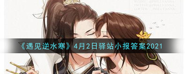 《遇见逆水寒》4月2日驿站小报答案2021